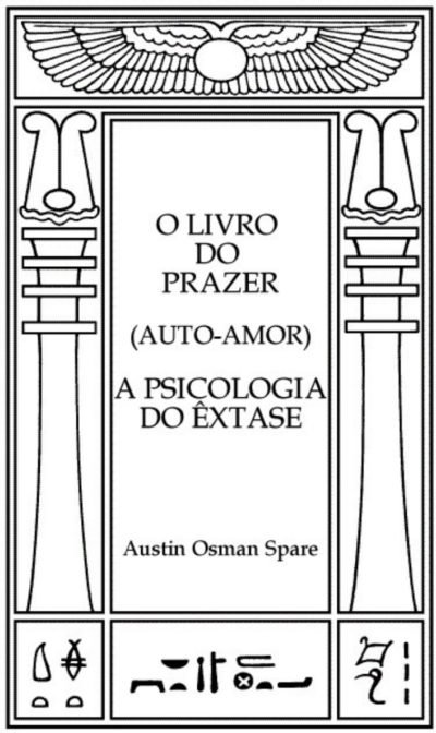 O Livro do Prazer: A Psicologia do Êxtase – Austin Osman Spare O Livro do Prazer: A Psicologia do Êxtase – Austin Osman Spare